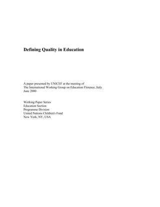 Defining Quality in Education
A paper presented by UNICEF at the meeting of
The International Working Group on Education Florence, Italy
June 2000
Working Paper Series
Education Section
Programme Division
United Nations Children's Fund
New York, NY, USA
 