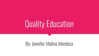 Quality Education
By: Jennifer Molina Mendoza
 