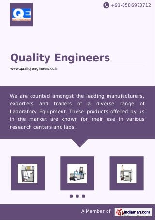 +91-8586973712
A Member of
Quality Engineers
www.qualityengineers.co.in
We are counted amongst the leading manufacturers,
exporters and traders of a diverse range of
Laboratory Equipment. These products oﬀered by us
in the market are known for their use in various
research centers and labs.
 