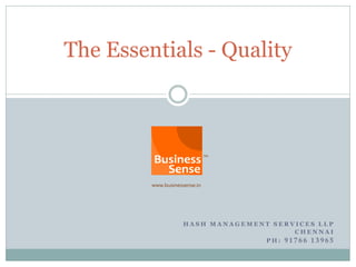 The Essentials - Quality




            HASH MANAGEMENT SERVICES LLP
                                CHENNAI
                          PH: 91766 13965
 