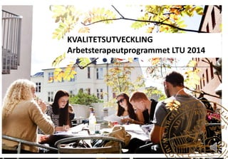 KVALITETSUTVECKLING 
Arbetsterapeutprogrammet LTU 2014 
 