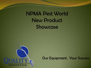NPMA Pest World
 New Product
   Showcase




     Our Equipment. Your Success.
 