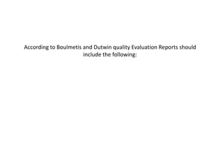 According to Boulmetis and Dutwin quality Evaluation Reports should
                       include the following:
 