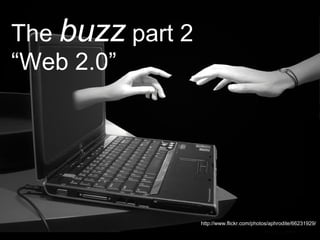 http://www.flickr.com/photos/aphrodite/66231929/ The  buzz  part 2  “Web 2.0” 