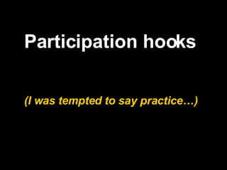 Participation hooks (I was tempted to say practice…) 