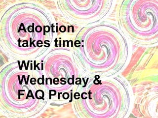 Adoption takes time:  Wiki Wednesday & FAQ Project 