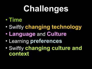 Challenges Time Swiftly  changing technology Language  and  Culture Learning  preferences Swiftly  changing culture and context 