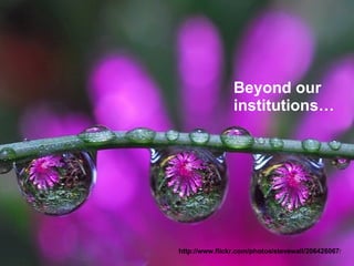 Beyond our institutions… http://www.flickr.com/photos/stevewall/206426067 / 