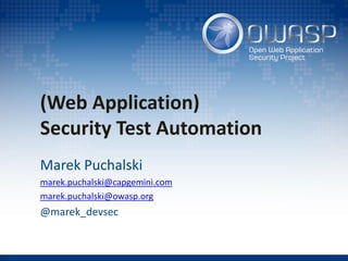 (Web Application)
Security Test Automation
Marek Puchalski
marek.puchalski@capgemini.com
marek.puchalski@owasp.org
@marek_devsec
 