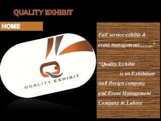 Full service exhibit &
event management……..”
“Quality Exhibit
is an Exhibition
stall Design company
and Event Management
Company in Lahore
 