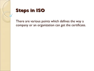 Steps in ISO

There are various points which defines the way a
company or an organization can get the certificate.
 