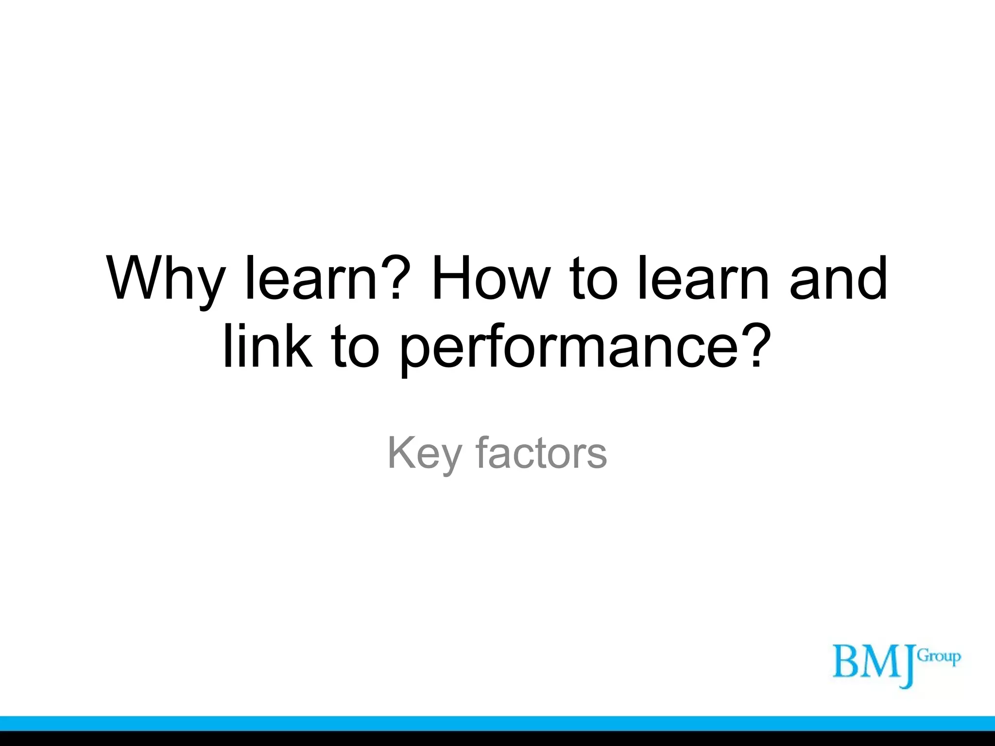 Why learn? How to learn and link to performance? Key factors 