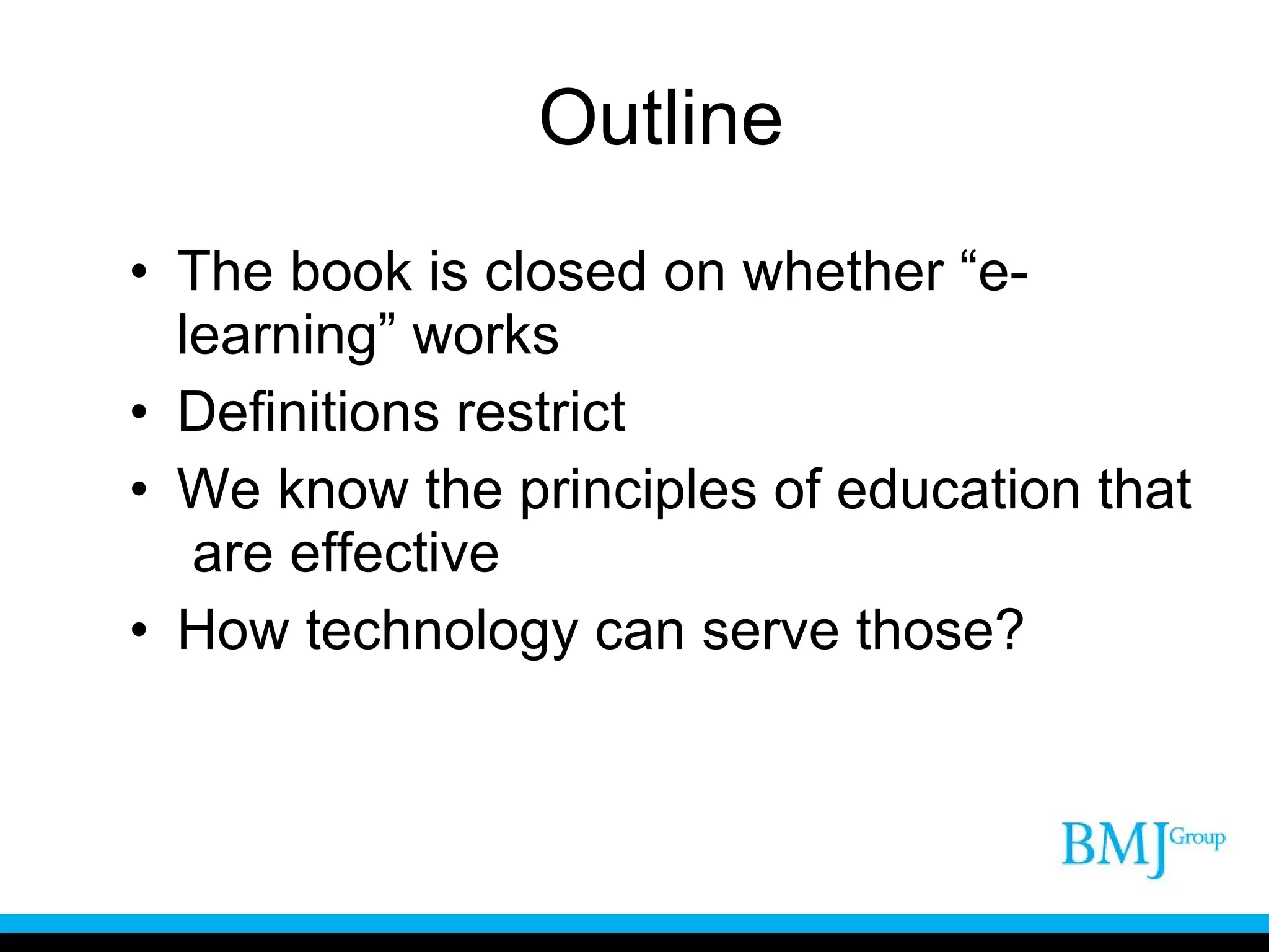 Outline The book is closed on whether “e-learning” works Definitions restrict We know the principles of education that  are effective How technology can serve those? 