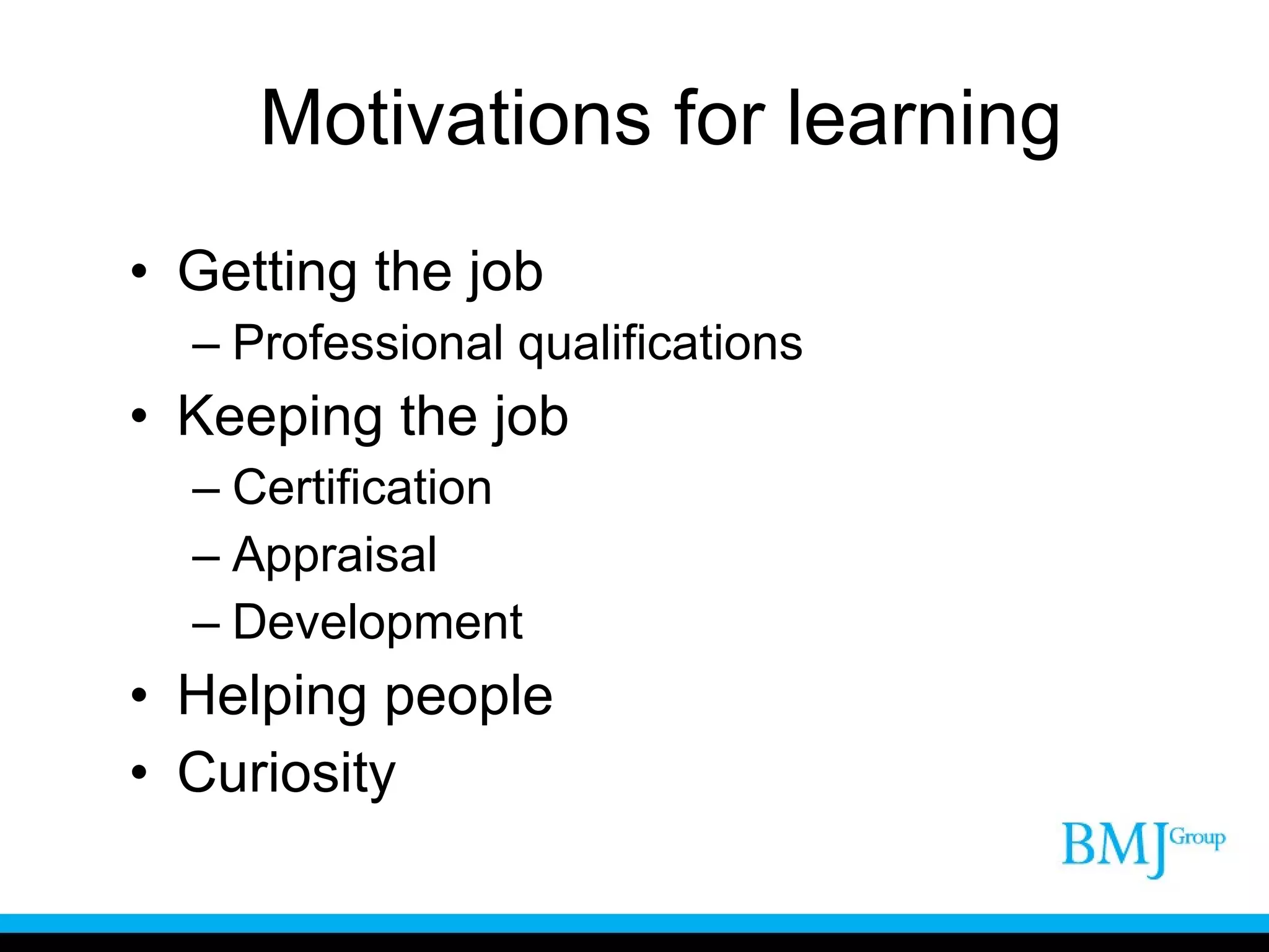 Motivations for learning Getting the job Professional qualifications Keeping the job Certification Appraisal Development Helping people Curiosity 