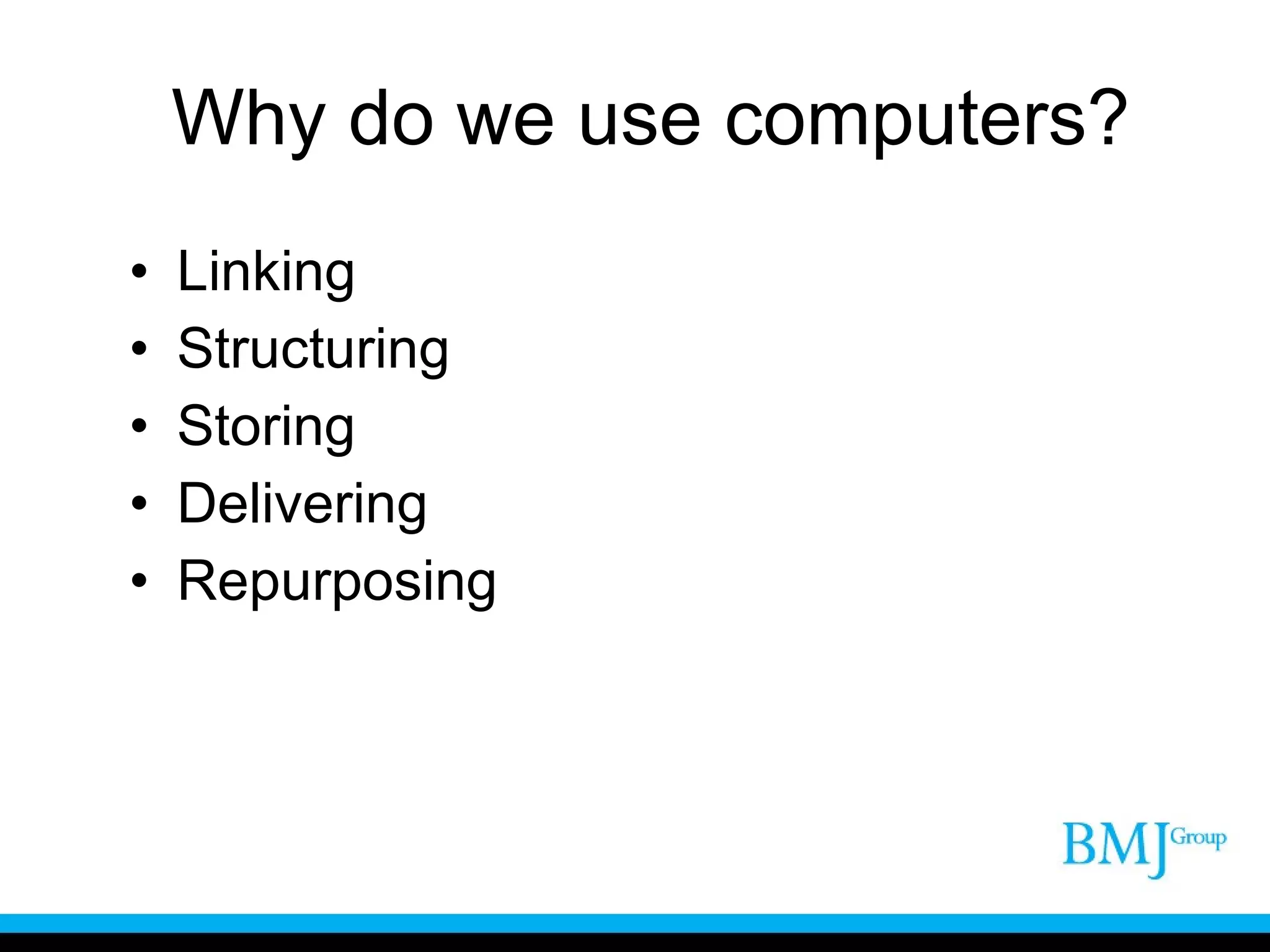 Why do we use computers?  Linking Structuring Storing Delivering Repurposing 