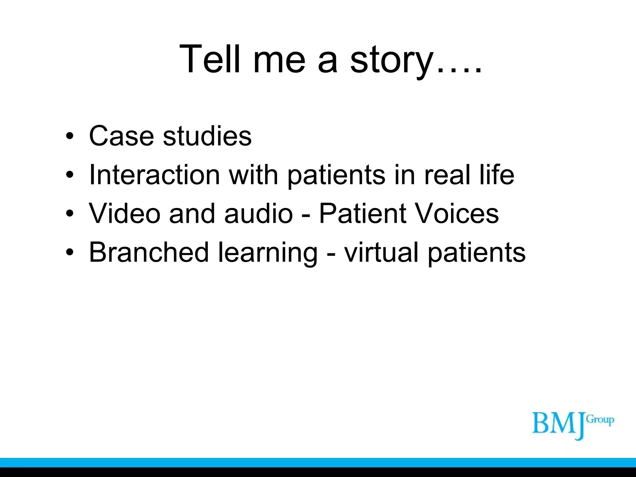 Tell me a story…. Case studies Interaction with patients in real life Video and audio - Patient Voices Branched learning - virtual patients 