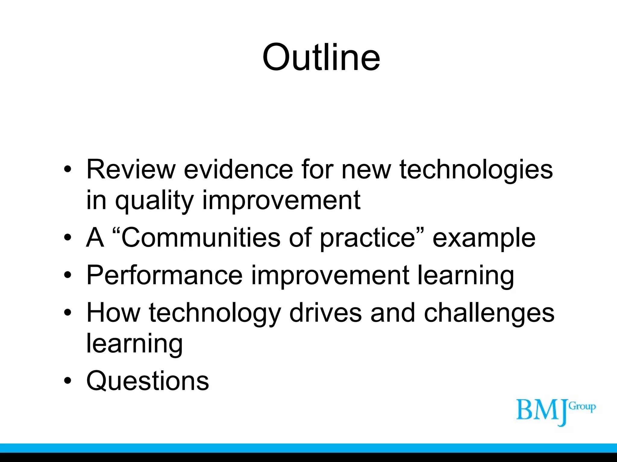 Outline Review evidence for new technologies in quality improvement A “Communities of practice” example Performance improvement learning How technology drives and challenges learning Questions 