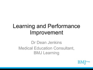 Learning and Performance Improvement Dr Dean Jenkins Medical Education Consultant, BMJ Learning 