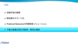 ⽬次
l 深層学習の概要
l 製造業のスマート化
l Preferred Networksの外観検査ソリューション
l 今後の産業応⽤の可能性︓物流＆建設
 