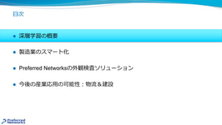 ⽬次
l 深層学習の概要
l 製造業のスマート化
l Preferred Networksの外観検査ソリューション
l 今後の産業応⽤の可能性︓物流＆建設
 