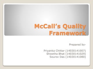 McCall’s Quality
Framework
Prepared by-
Priyanka Chittar (14030141007)
Shwetha Bhat (14030141029)
Sourov Das (14030141080)
 