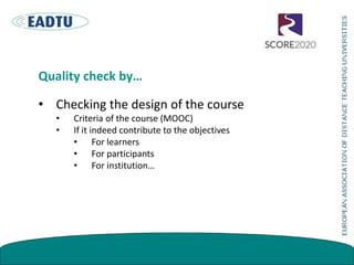 Quality check by…
• Checking the design of the course
• Criteria of the course (MOOC)
• If it indeed contribute to the obj...