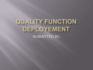 QUALITY FUNCTION DEPLOYEMENT SUBMITTED BY: 