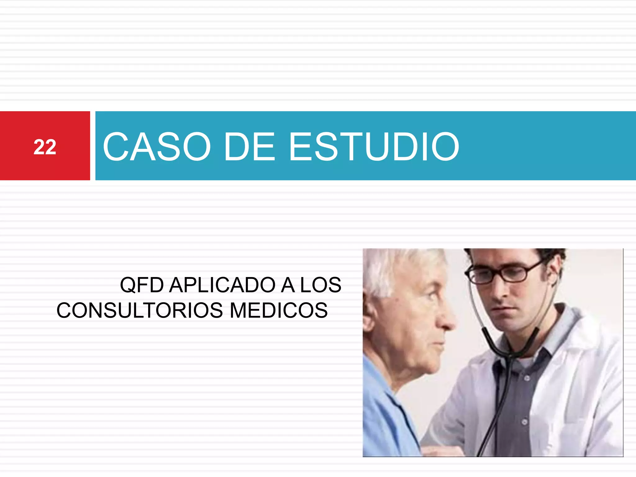 CASO DE ESTUDIO
QFD APLICADO A LOS
CONSULTORIOS MEDICOS
22
 