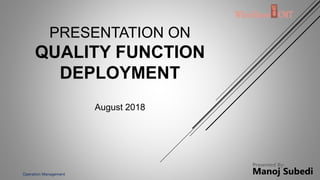PRESENTATION ON
QUALITY FUNCTION
DEPLOYMENT
August 2018
Presented By:
Manoj SubediOperation Management
 