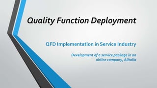 Quality Function Deployment
QFD Implementation in Service Industry
Development of a service package in an
airline company, Alitalia
 