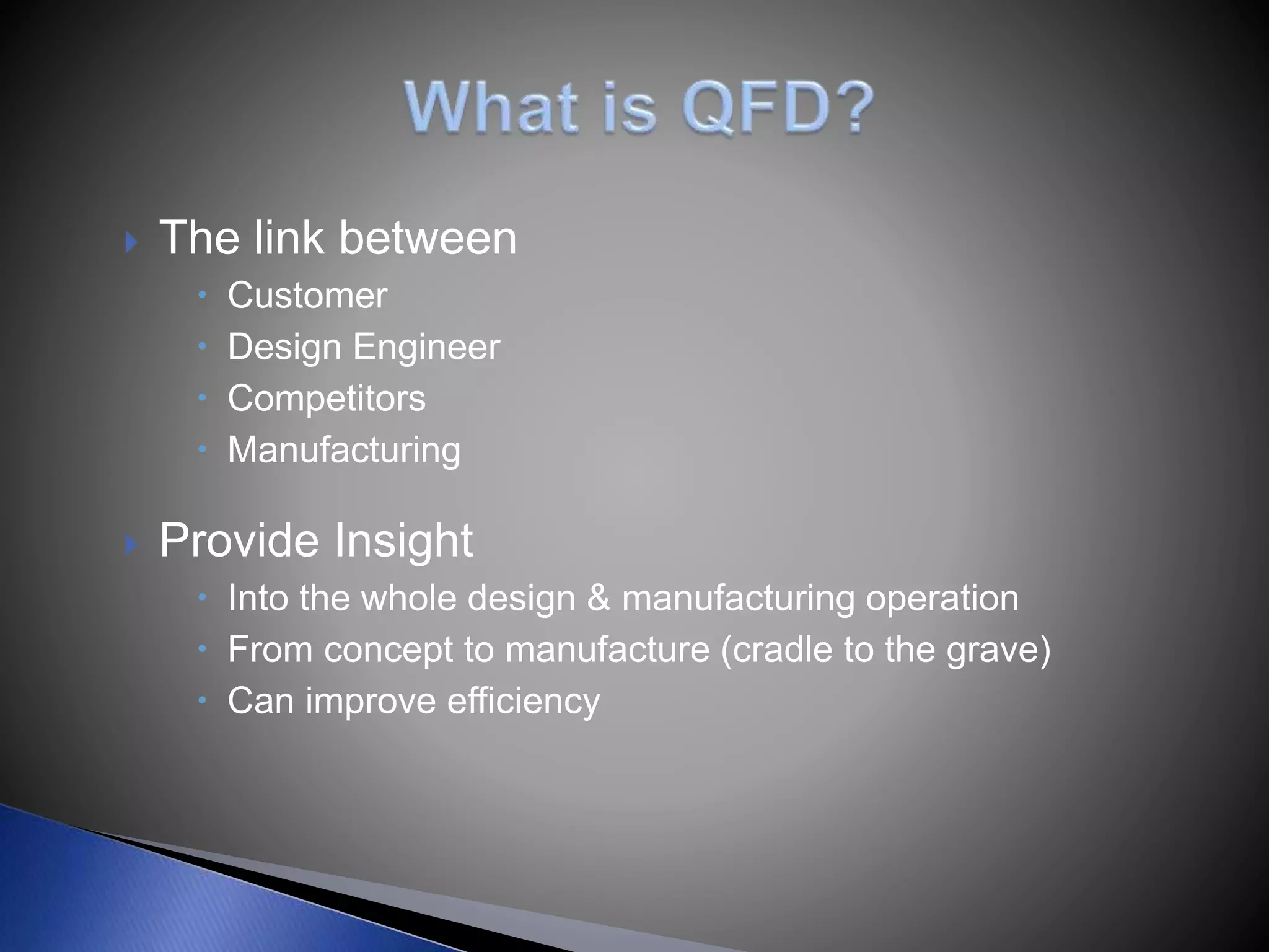  The link between
 Customer
 Design Engineer
 Competitors
 Manufacturing
 Provide Insight
 Into the whole design & manufacturing operation
 From concept to manufacture (cradle to the grave)
 Can improve efficiency
 