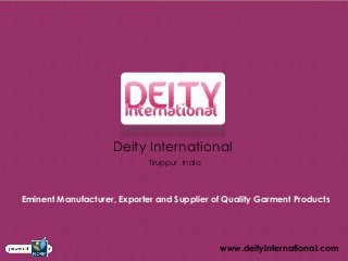 Deity International
                             Tiruppur, India



Eminent Manufacturer, Exporter and Supplier of Quality Garment Products




                                               www.deityinternational.com
 