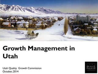 Growth Management in Utah 
Utah Quality Growth Commission 
October, 2014  