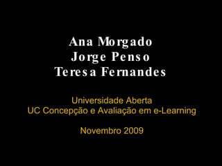 Ana Morgado Jorge Penso Teresa Fernandes Universidade Aberta UC Concepção e Avaliação em e-Learning   Novembro 2009 