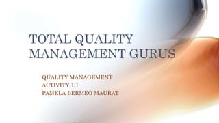 TOTAL QUALITY
MANAGEMENT GURUS
QUALITY MANAGEMENT
ACTIVITY 1,1
PAMELA BERMEO MAURAT
 