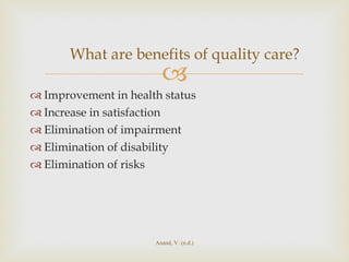 Improvement in health status Increase in satisfaction Elimination of impairment Elimination of disability Elimination of risks What are benefits of quality care? Anand, V. (n.d.) 