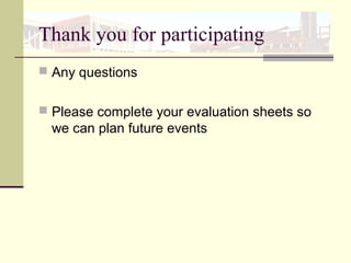 Thank you for participating
 Any questions
 Please complete your evaluation sheets so
we can plan future events
 