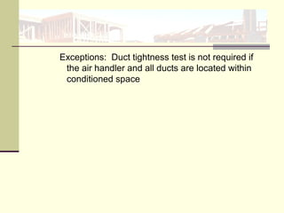 Exceptions: Duct tightness test is not required if
the air handler and all ducts are located within
conditioned space
 