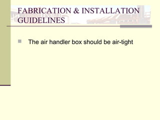 FABRICATION & INSTALLATION
GUIDELINES
 The air handler box should be air-tight
 