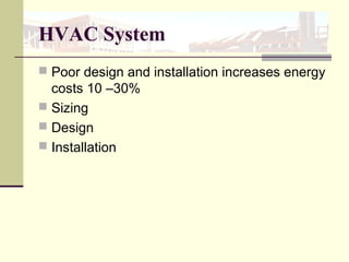HVAC System
 Poor design and installation increases energy
costs 10 –30%
 Sizing
 Design
 Installation
 