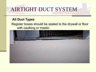 AIRTIGHT DUCT SYSTEM
All Duct Types
Register boxes should be sealed to the drywall or floor
with caulking or mastic
 