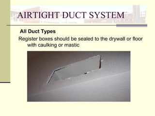 AIRTIGHT DUCT SYSTEM
All Duct Types
Register boxes should be sealed to the drywall or floor
with caulking or mastic
 