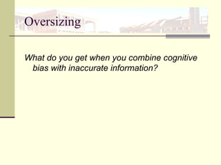 Oversizing
What do you get when you combine cognitive
bias with inaccurate information?
 
