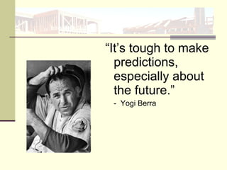 “It’s tough to make
predictions,
especially about
the future.”
- Yogi Berra
 