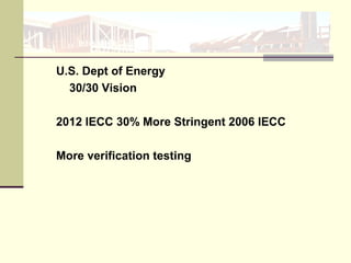 U.S. Dept of Energy
30/30 Vision
2012 IECC 30% More Stringent 2006 IECC
More verification testing
 