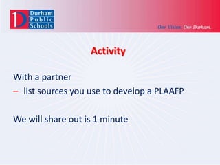 Activity
With a partner
– list sources you use to develop a PLAAFP
We will share out is 1 minute

 