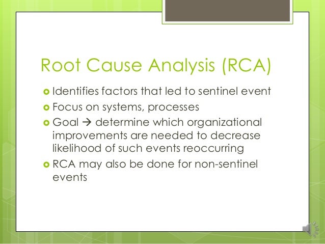 root cause analysis due to sentinel A root cause analysis is conducted to determine the cause or factors that contributed to the sentinel event a few things must be asked in the rca such as who, what, where, why and how in order to identify the cause. root cause analysis due to sentinel A root cause analysis is conducted to determine the cause or factors that contributed to the sentinel event a few things must be asked in the rca such as who, what, where, why and how in order to identify the cause.