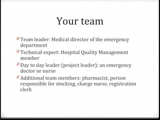 Your team
0 Team leader: Medical director of the emergency
department
0 Technical expert: Hospital Quality Management
memb...