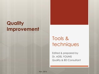 Tools &
techniques
Edited & prepared by
Dr. ADEL YOUNIS
Quality & BD Consultant
Quality
Improvement
Nov. 2016
 