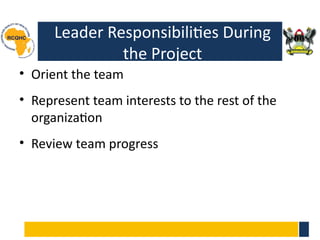 Leader Responsibilities During
the Project
• Orient the team
• Represent team interests to the rest of the
organization
• Review team progress
 